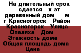 На длительный срок сдается 2-х эт деревянный дом 112 м2, г.Красногорск › Район ­ Красногорск › Улица ­ Опалиха › Дом ­ 40 › Этажность дома ­ 2 › Общая площадь дома ­ 112 › Цена ­ 49 000 - Московская обл. Недвижимость » Дома, коттеджи, дачи аренда   . Московская обл.